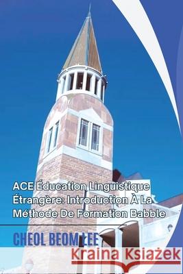 ACE ?ducation Linguistique ?trang?re: Introduction ? La M?thode De Formation Babble Cheol Beom Lee 9781967903429 Book Domain LLC. - książka