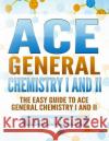 Ace General Chemistry I and II: The EASY Guide to Ace General Chemistry I and II Hemsworth, Holden 9781519602756 Createspace Independent Publishing Platform