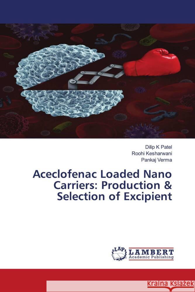 Aceclofenac Loaded Nano Carriers: Production & Selection of Excipient Patel, Dilip K, Kesharwani, Roohi, Verma, Pankaj 9786209231223 LAP Lambert Academic Publishing - książka