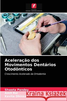 Aceleração dos Movimentos Dentários Otodônticos Shweta Pandey, Amit Rai, Kavita Dhinsa 9786204061863 Edicoes Nosso Conhecimento - książka