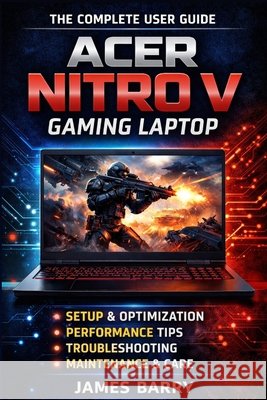 Acer Nitro V Complete User Guide: Setup, Gaming Performance, Optimization, and Maintenance Barry, James 9798247201144 Independently Published - książka