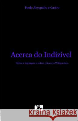 Acerca do Indizivel: Sobre a Linguagem e outras coisas em Wittgenstein Castro, Paulo Alexandre E. 9781539720539 Createspace Independent Publishing Platform - książka