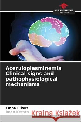 Aceruloplasminemia Clinical signs and pathophysiological mechanisms Emna Ellouz Imen Ketata 9786207624348 Our Knowledge Publishing - książka