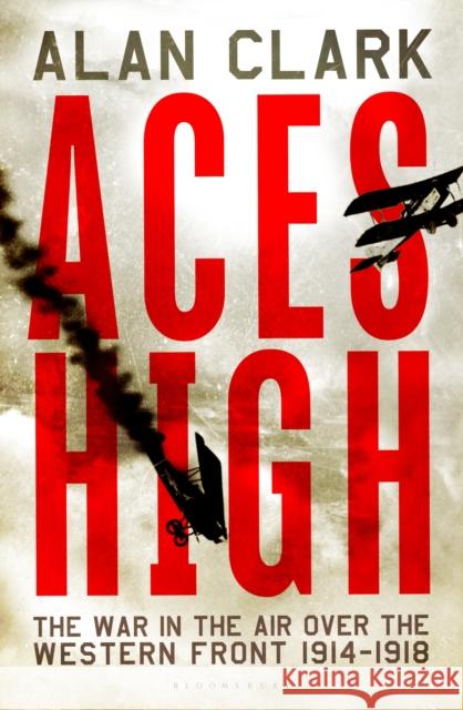 Aces High: The War in the Air over the Western Front 1914-18 Alan Clark 9781448200191 Bloomsbury Publishing PLC - książka