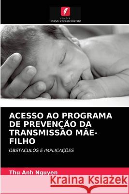 Acesso Ao Programa de Prevenção Da Transmissão Mãe-Filho Thu Anh Nguyen, Pamela Wright, Anita Hardon 9786203598278 Edicoes Nosso Conhecimento - książka