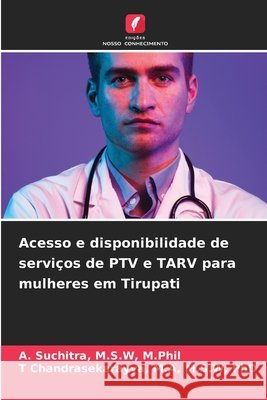 Acesso e disponibilidade de serviços de PTV e TARV para mulheres em Tirupati Suchitra, M.S.W, M.Phil, A., Chandrasekarayya, M.A, M.S.W, PhD, T 9786202348188 Edições Nosso Conhecimento - książka