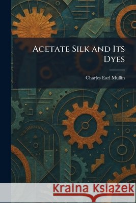 Acetate Silk and Its Dyes Charles Earl Mullin 9781025258621 Tradd Street Press - książka