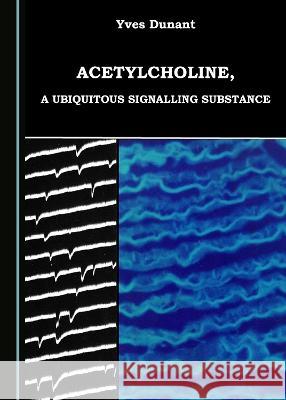 Acetylcholine, a Ubiquitous Signalling Substance Yves Dunant 9781527567214 Cambridge Scholars Publishing - książka