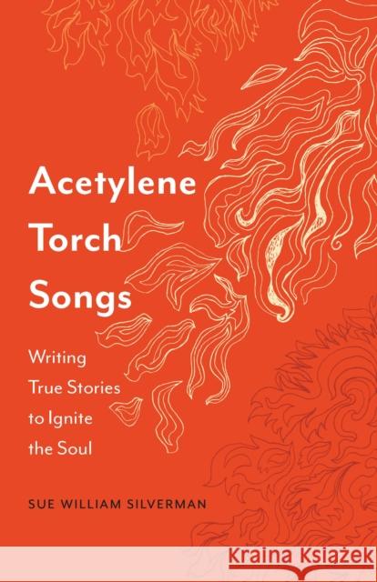 Acetylene Torch Songs: Writing True Stories to Ignite the Soul Sue William Silverman 9781496235756 University of Nebraska Press - książka