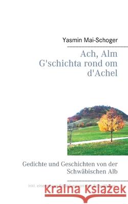 Ach, Alm - G'schichta rond om d'Achel: Gedichte und Geschichten von der Schwäbischen Alb Yasmin Mai-Schoger 9783752606096 Books on Demand - książka