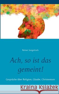 Ach, so ist das gemeint!: Gespräche über Religion, Glaube, Christentum Reiner Jungnitsch 9783752648690 Books on Demand - książka