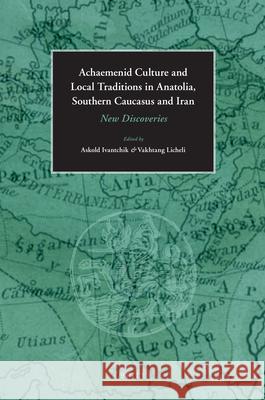 Achaemenid Culture and Local Traditions in Anatolia, Southern Caucasus and Iran: New Discoveries Askold Ivantchik Vakhtang Licheli 9789004163287 Brill - książka