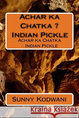 Achar ka Chatka ? Indian Pickle: Achar ka Chatka ? Indian Pickle Kodwani, Sunny 9781533027320 Createspace Independent Publishing Platform - książka