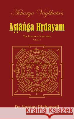 Acharya Vagbhata's Astanga Hridayam Vol 1: The Essence of Ayurveda Dr Sanjay Pisharodi 9789352583621 Purnarogya Holistic Healing Centre - książka