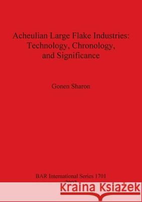 Acheulian Large Flake Industries: Technology Chronology and Significance Gonen Sharon 9781407301433 BAR Publishing - książka