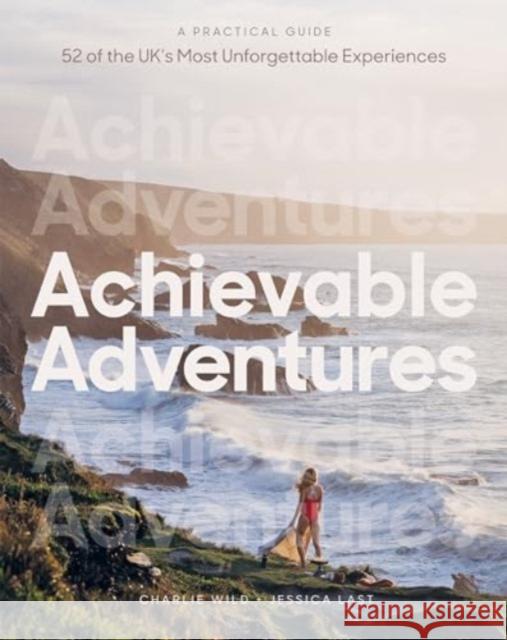 Achievable Adventures: A Practical Guide: 52 of the UK’s Most Unforgettable Experiences Jessica Last 9781837831425 Quadrille Publishing Ltd - książka