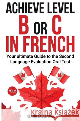 Achieve Level B or C: The Ultimate Guide to the Second Language Evaluation Oral Test - Volume 2 Centre Excelangue 9781069578419 Centre Excelangue - książka