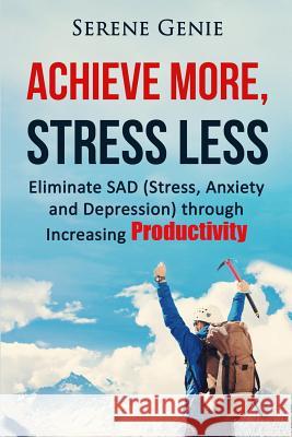 Achieve More, Stress Less: Eliminate SAD (Stress, Anxiety, Depression) through Increasing Productivity Genie, Serene 9781523985876 Createspace Independent Publishing Platform - książka