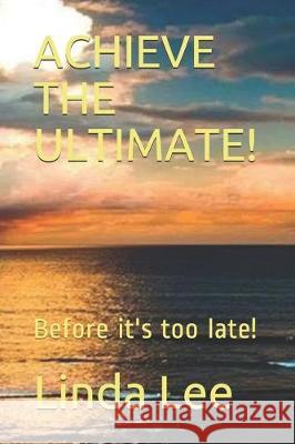 Achieve the Ultimate!: Before it's too late! Linda Lee 9781670007469 Independently Published - książka