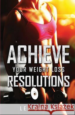 Achieve Your Weight Loss Resolutions: Keeping Your Weight Loss & Diet Resolutions Lee Davies 9781973358336 Independently Published - książka