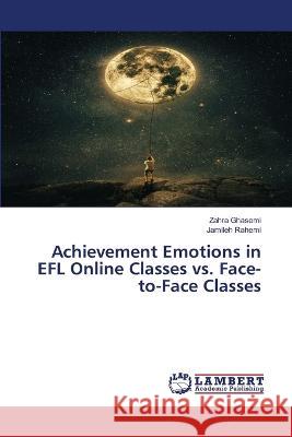 Achievement Emotions in EFL Online Classes vs. Face-to-Face Classes Ghasemi, Zahra, Rahemi, Jamileh 9786206152439 LAP Lambert Academic Publishing - książka