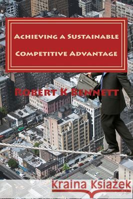 Achieving a Sustainable Competitive Advantage: The Playbook for the CEO Robert K. Bennett 9781483939353 Createspace - książka