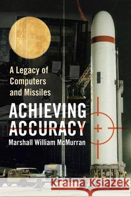 Achieving Accuracy: A Legacy of Computers and Missiles McMurran, Marshall William 9781436381062 Xlibris Corporation - książka