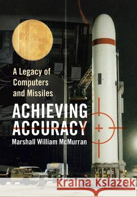 Achieving Accuracy: A Legacy of Computers and Missiles McMurran, Marshall William 9781436381079 Xlibris Corporation - książka