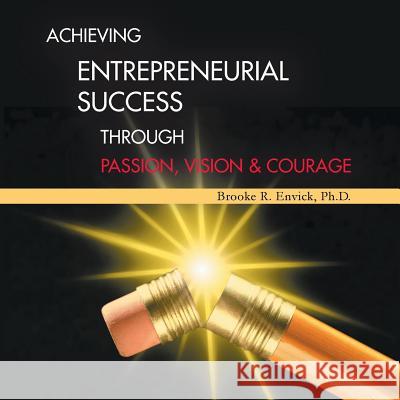 Achieving Entrepreneurial Success Through Passion, Vision & Courage Brooke R. Envic 9781481749374 Authorhouse - książka