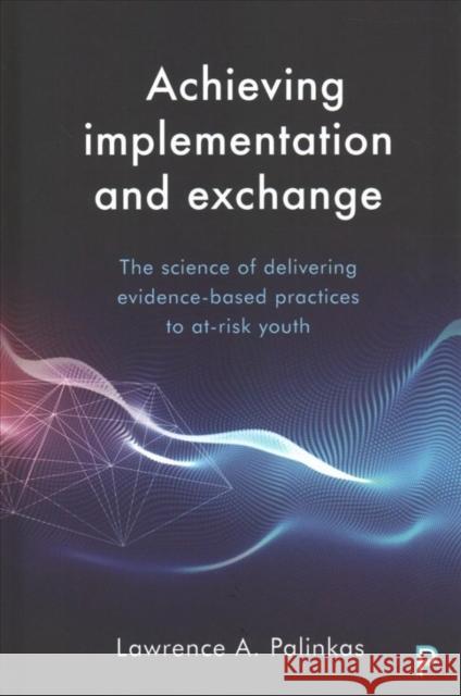 Achieving Implementation and Exchange: The Science of Delivering Evidence-Based Practices to At-Risk Youth Palinkas, Lawrence A. 9781447338123 Policy Press - książka