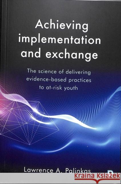 Achieving Implementation and Exchange: The Science of Delivering Evidence-Based Practices to At-Risk Youth Palinkas, Lawrence A. 9781447338130 Policy Press - książka