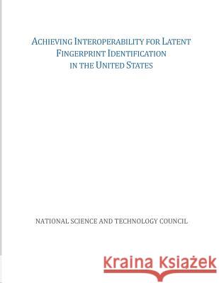 Achieving Interoperability for Latent Fingerprint Identification in the United States National Science and Technology Council 9781507746882 Createspace - książka