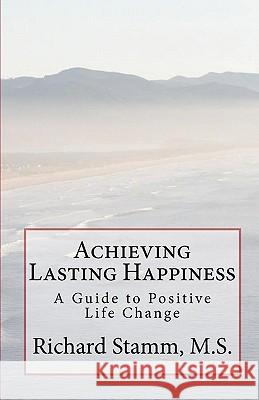 Achieving Lasting Happiness: A Guide to Positive Life Change Richard Stam 9781449990732 Createspace - książka