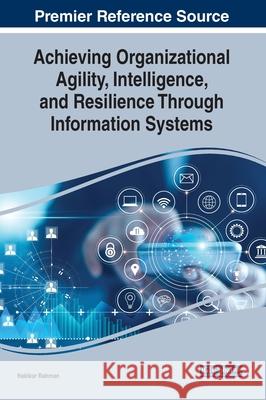 Achieving Organizational Agility, Intelligence, and Resilience Through Information Systems Hakikur Rahman 9781799847991 Business Science Reference - książka