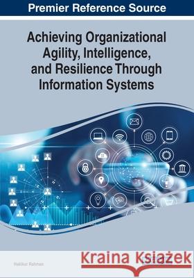 Achieving Organizational Agility, Intelligence, and Resilience Through Information Systems Hakikur Rahman 9781799871385 Business Science Reference - książka