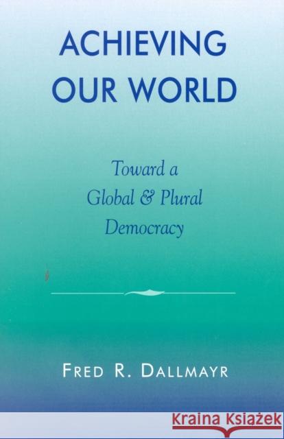 Achieving Our World: Toward a Global and Plural Democracy Dallmayr, Fred 9780742511859 Rowman & Littlefield Publishers - książka