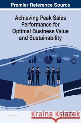 Achieving Peak Sales Performance for Optimal Business Value and Sustainability Carlton Brown   9781799816393 Business Science Reference - książka