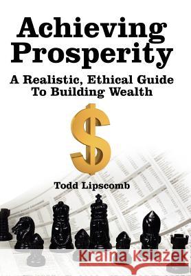 Achieving Prosperity: A Realistic, Ethical Guide To Building Wealth Lipscomb, Todd 9781425945114 Authorhouse - książka