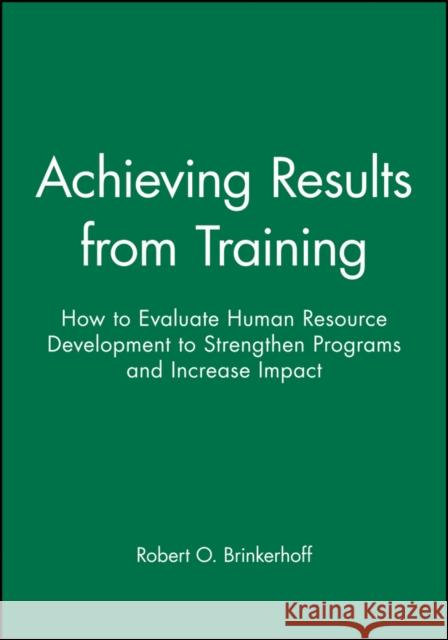 Achieving Results from Training: How to Evaluate Human Resource Development to Strengthen Programs and Increase Impact Brinkerhoff, Robert O. 9780470622025 Pfeiffer & Company - książka