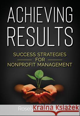 Achieving Results: Success Strategies for Nonprofit Management Roselyn L. O'Brien 9781949150629 Achieving Results LLC - książka