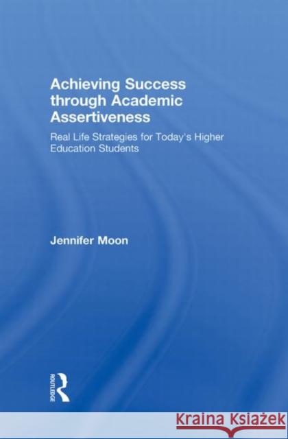 Achieving Success Through Academic Assertiveness: Real Life Strategies for Today's Higher Education Students Moon, Jennifer 9780415991421 Routledge - książka