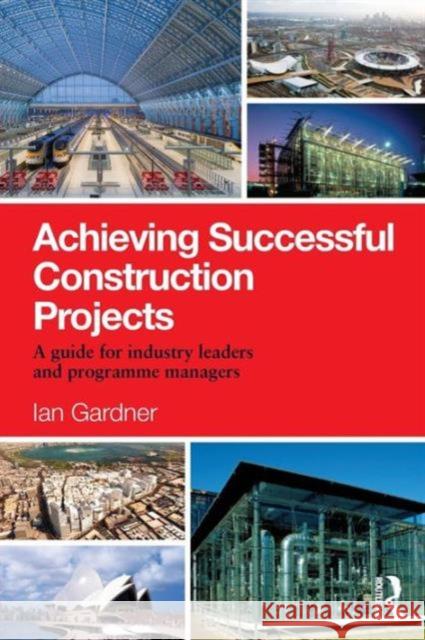 Achieving Successful Construction Projects: A Guide for Industry Leaders and Programme Managers Ian Gardner 9781138821385 Routledge - książka