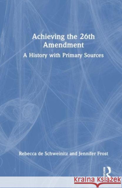 Achieving the 26th Amendment: A History with Primary Sources Rebecca D Jennifer Frost 9781032367361 Taylor & Francis Ltd - książka