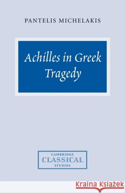 Achilles in Greek Tragedy Pantelis Michelakis 9780521038928 Cambridge University Press - książka