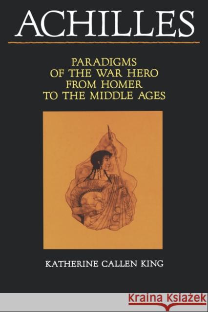 Achilles: Paradigms of the War Hero from Homer to the Middle Ages King, Katherine Callen 9780520074071 University of California Press - książka