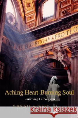 Aching Heart-Burning Soul: Surviving Catholicism Ward, Virginia a. 9781410712790 Authorhouse - książka