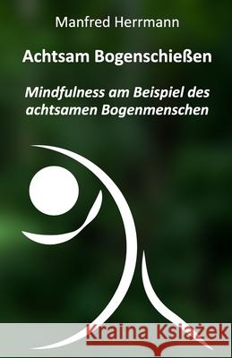 Achtsam Bogenschießen: Mindfulness am Beispiel des achtsamen Bogenmenschen Herrmann, Manfred 9798362309749 Independently Published - książka