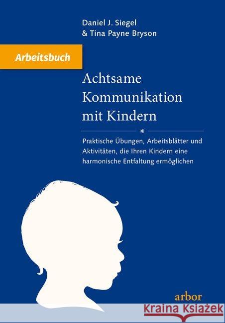 Achtsame Kommunikation mit Kindern - Arbeitsbuch : Praktische Übungen, Arbeitsblätter und Aktivitäten, die Ihren Kindern eine harmonische Entfaltung ermöglichen Siegel, Daniel J.; Bryson, Tina Payne 9783867811682 Arbor-Verlag - książka