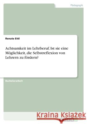 Achtsamkeit im Lehrberuf. Ist sie eine Möglichkeit, die Selbstreflexion von Lehrern zu fördern? Ettl, Renate 9783346502766 Grin Verlag - książka