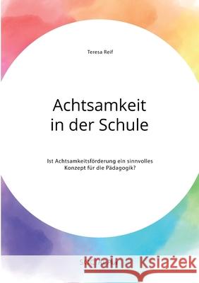 Achtsamkeit in der Schule. Ist Achtsamkeitsförderung ein sinnvolles Konzept für die Pädagogik? Teresa Reif 9783963550713 Social Plus - książka